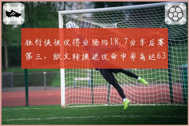 独行侠快攻得分场均18.7分季后赛第三，欧文转换进攻命中率高达63%
