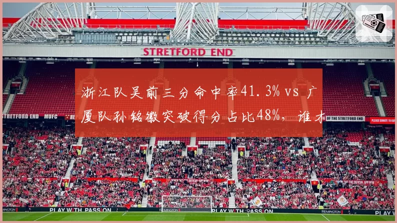 浙江队吴前三分命中率41.3% vs 广厦队孙铭徽突破得分占比48%，谁才是本土第一后卫