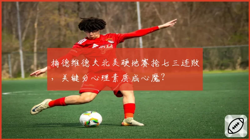 梅德维德夫北美硬地赛抢七三连败，关键分心理素质成心魔？