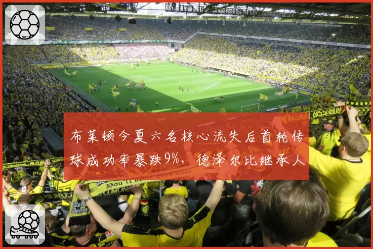 布莱顿今夏六名核心流失后首轮传球成功率暴跌9%,德泽尔比继承人需否推翻传控基因