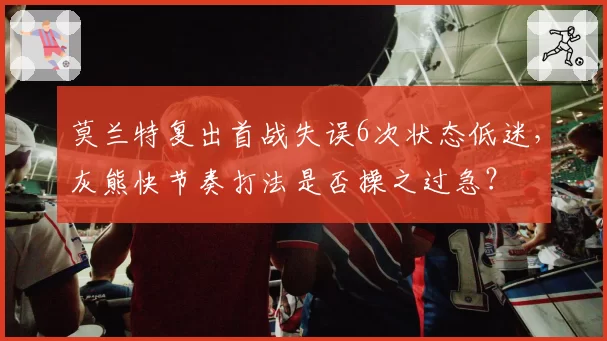 莫兰特复出首战失误6次状态低迷，灰熊快节奏打法是否操之过急？