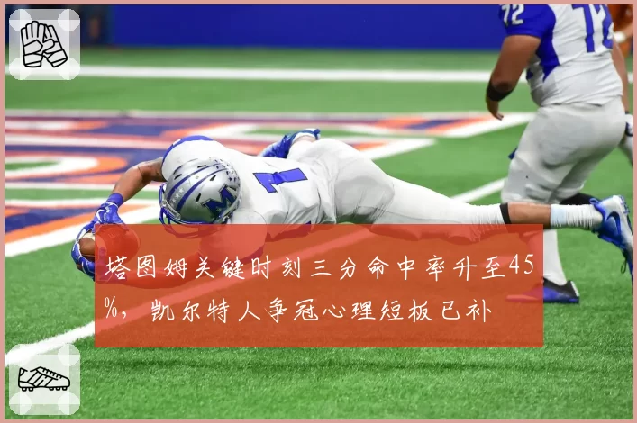 塔图姆关键时刻三分命中率升至45%，凯尔特人争冠心理短板已补