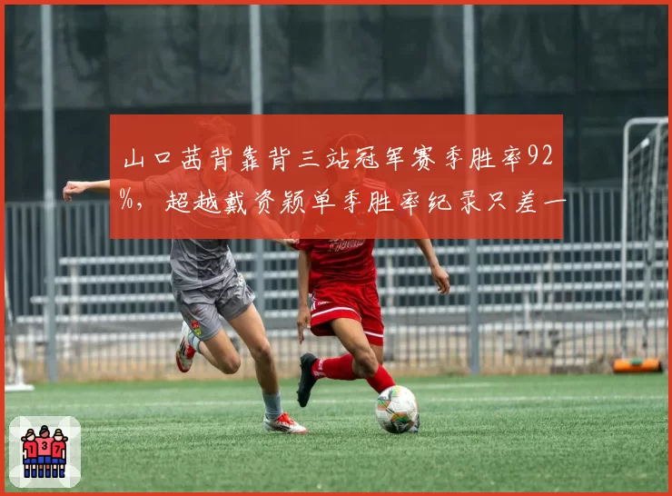 山口茜背靠背三站冠军赛季胜率92%,超越戴资颖单季胜率纪录只差一胜?