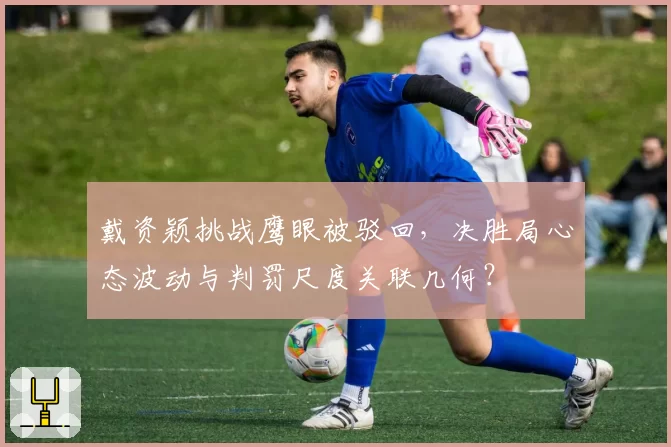 戴资颖挑战鹰眼被驳回，决胜局心态波动与判罚尺度关联几何？
