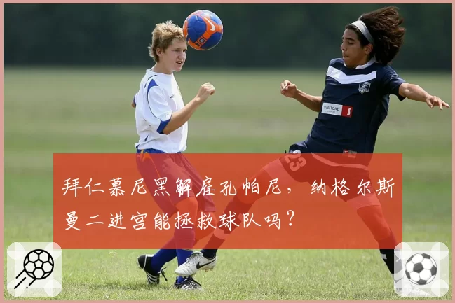 拜仁慕尼黑解雇孔帕尼,纳格尔斯曼二进宫能拯救球队吗?