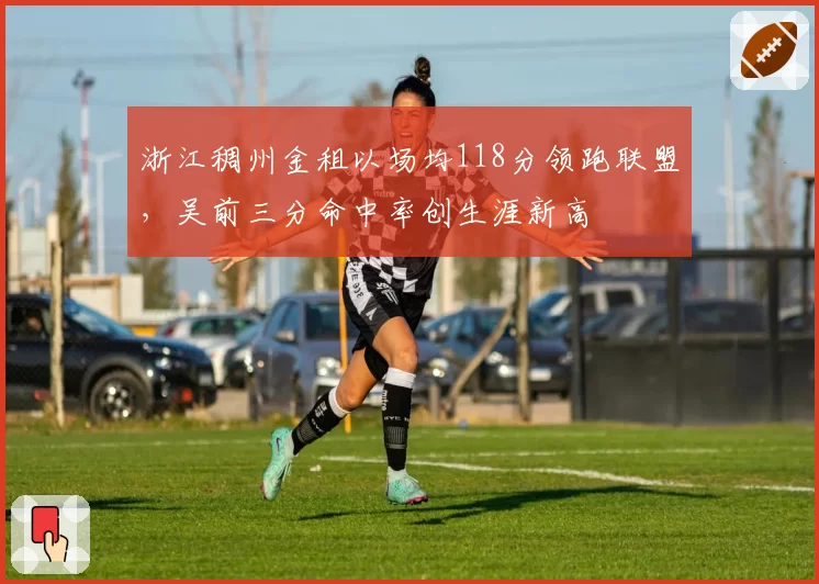浙江稠州金租以场均118分领跑联盟，吴前三分命中率创生涯新高