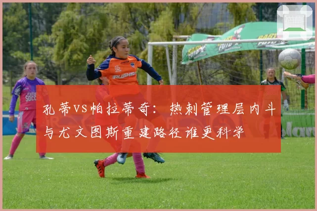 孔蒂vs帕拉蒂奇：热刺管理层内斗与尤文图斯重建路径谁更科学
